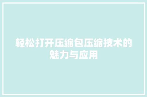 轻松打开压缩包压缩技术的魅力与应用