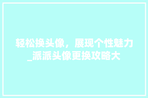 轻松换头像，展现个性魅力_派派头像更换攻略大