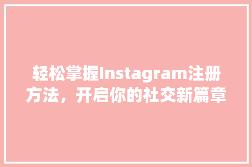 轻松掌握Instagram注册方法，开启你的社交新篇章