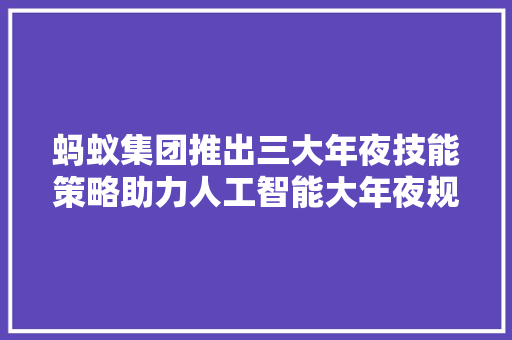 蚂蚁集团推出三大年夜技能策略助力人工智能大年夜规模应用落地