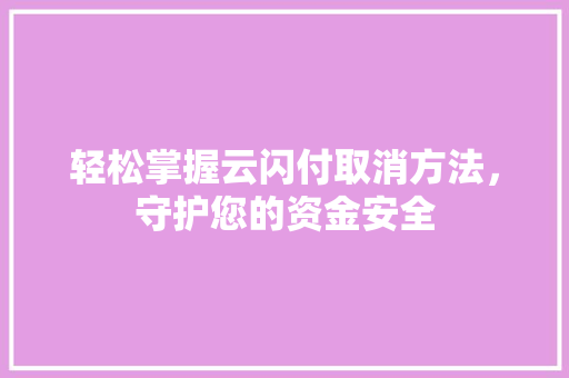 轻松掌握云闪付取消方法，守护您的资金安全