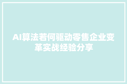 AI算法若何驱动零售企业变革实战经验分享