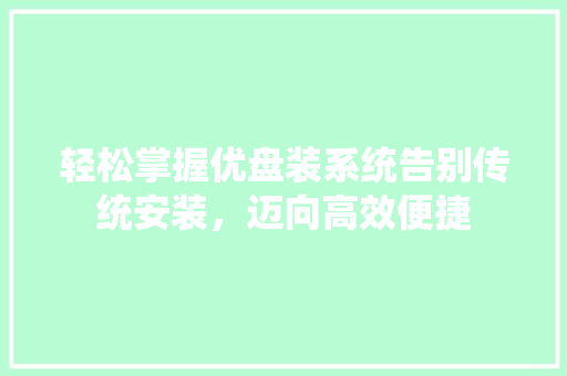 轻松掌握优盘装系统告别传统安装，迈向高效便捷