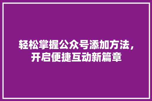 轻松掌握公众号添加方法，开启便捷互动新篇章