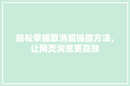 轻松掌握取消超链接方法，让网页浏览更高效