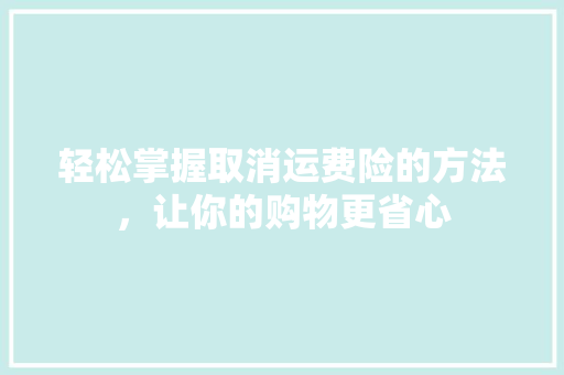 轻松掌握取消运费险的方法，让你的购物更省心