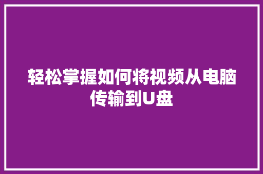 轻松掌握如何将视频从电脑传输到U盘