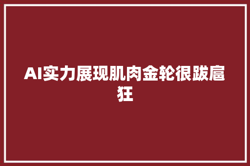 AI实力展现肌肉金轮很跋扈狂