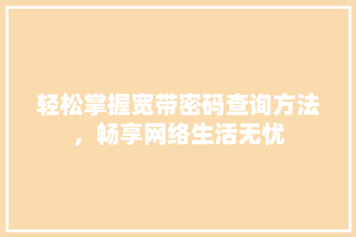 轻松掌握宽带密码查询方法，畅享网络生活无忧