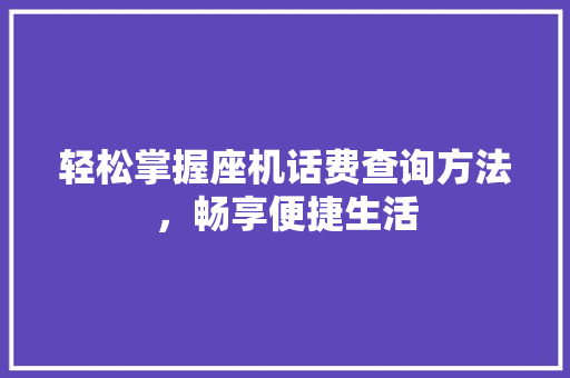 轻松掌握座机话费查询方法，畅享便捷生活