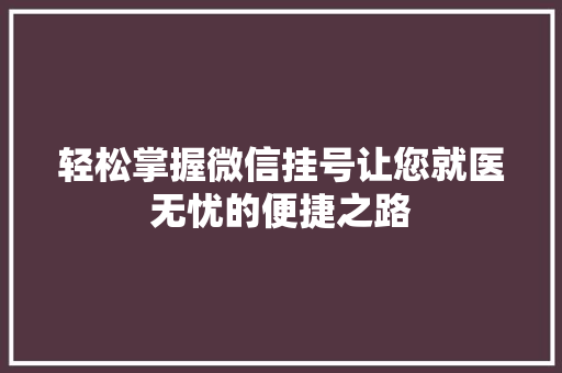 轻松掌握微信挂号让您就医无忧的便捷之路