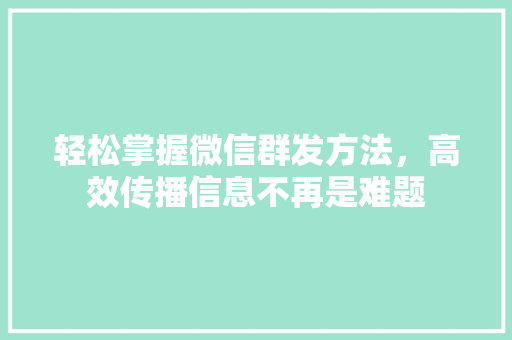 轻松掌握微信群发方法，高效传播信息不再是难题