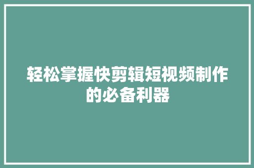 轻松掌握快剪辑短视频制作的必备利器