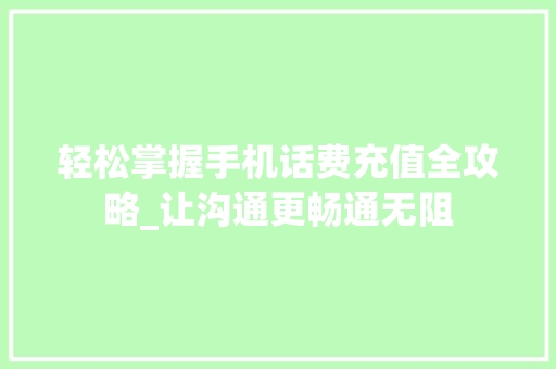 轻松掌握手机话费充值全攻略_让沟通更畅通无阻