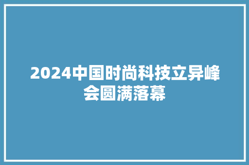 2024中国时尚科技立异峰会圆满落幕