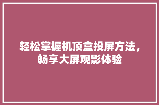 轻松掌握机顶盒投屏方法，畅享大屏观影体验