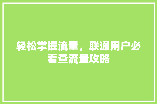 轻松掌握流量，联通用户必看查流量攻略