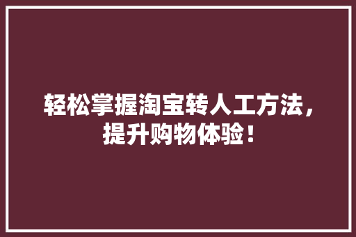 轻松掌握淘宝转人工方法，提升购物体验！