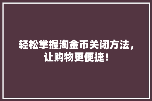 轻松掌握淘金币关闭方法，让购物更便捷！