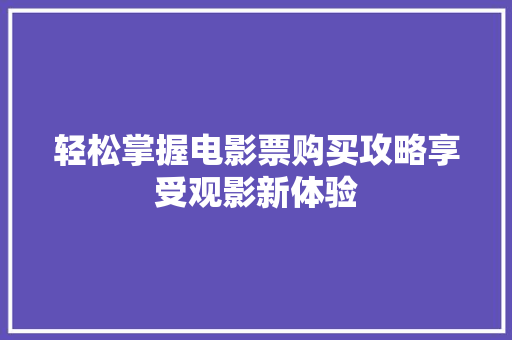 轻松掌握电影票购买攻略享受观影新体验