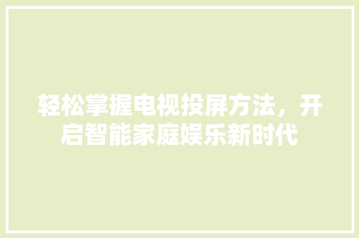 轻松掌握电视投屏方法，开启智能家庭娱乐新时代