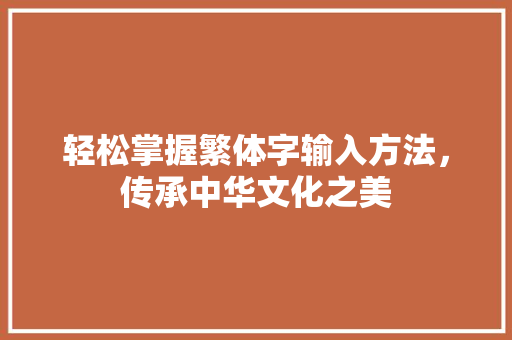 轻松掌握繁体字输入方法，传承中华文化之美