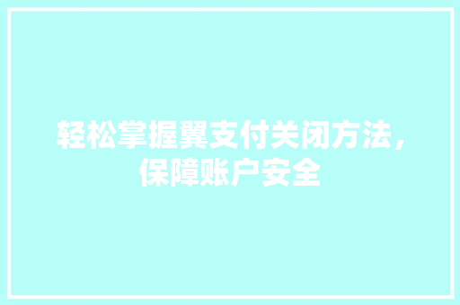 轻松掌握翼支付关闭方法，保障账户安全