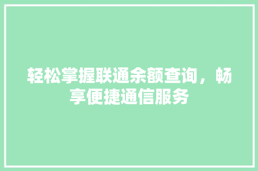 轻松掌握联通余额查询，畅享便捷通信服务