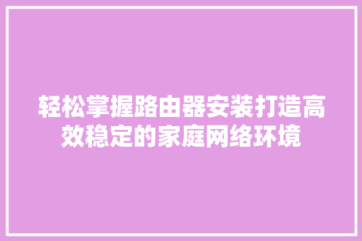 轻松掌握路由器安装打造高效稳定的家庭网络环境