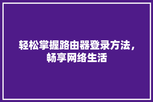 轻松掌握路由器登录方法，畅享网络生活