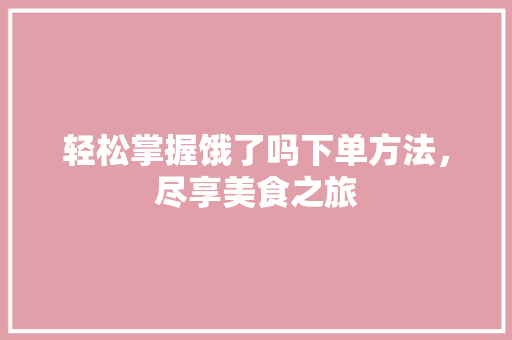 轻松掌握饿了吗下单方法，尽享美食之旅