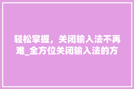 轻松掌握，关闭输入法不再难_全方位关闭输入法的方法与方法