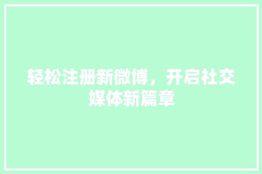 轻松注册新微博，开启社交媒体新篇章