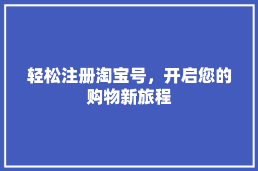 轻松注册淘宝号，开启您的购物新旅程