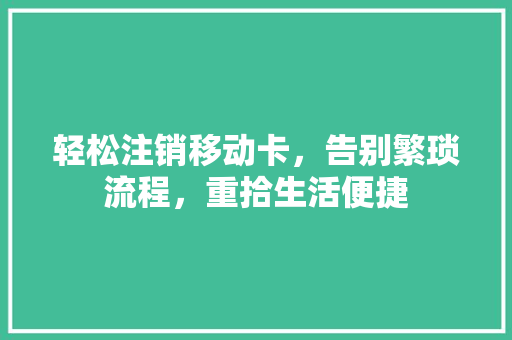 轻松注销移动卡，告别繁琐流程，重拾生活便捷