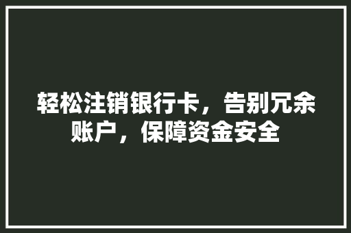 轻松注销银行卡，告别冗余账户，保障资金安全