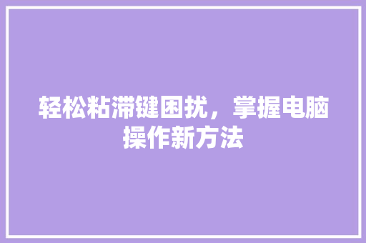 轻松粘滞键困扰，掌握电脑操作新方法