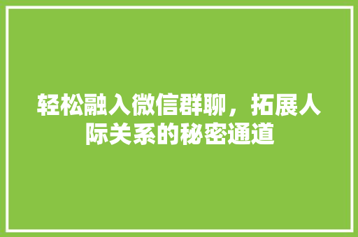 轻松融入微信群聊，拓展人际关系的秘密通道