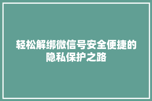 轻松解绑微信号安全便捷的隐私保护之路