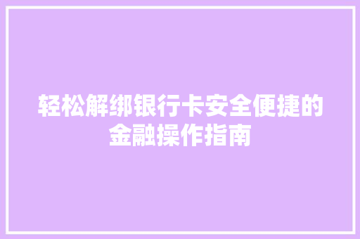 轻松解绑银行卡安全便捷的金融操作指南