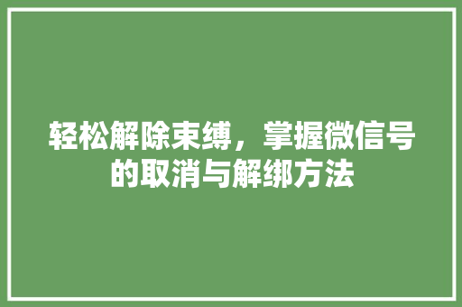 轻松解除束缚，掌握微信号的取消与解绑方法