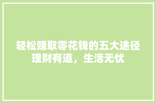 轻松赚取零花钱的五大途径理财有道，生活无忧