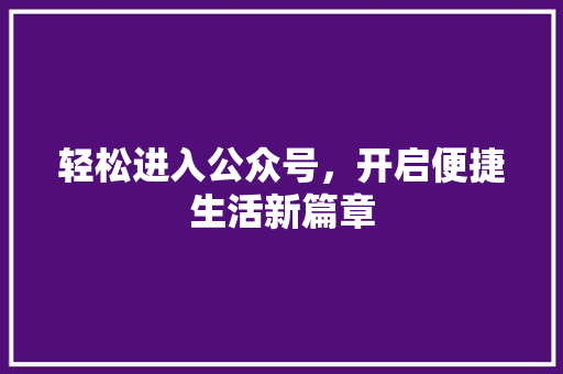 轻松进入公众号，开启便捷生活新篇章