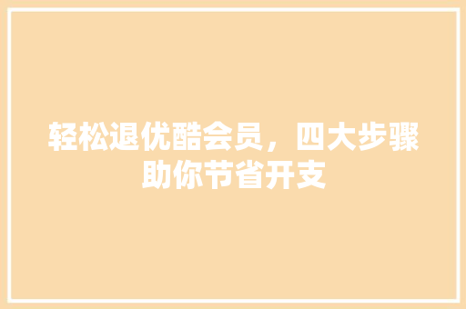 轻松退优酷会员，四大步骤助你节省开支