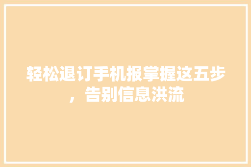 轻松退订手机报掌握这五步，告别信息洪流