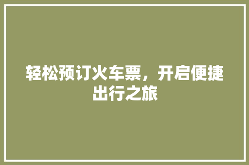 轻松预订火车票，开启便捷出行之旅