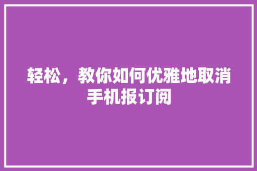 轻松，教你如何优雅地取消手机报订阅