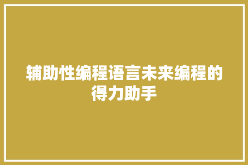 辅助性编程语言未来编程的得力助手