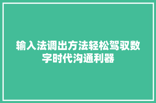 输入法调出方法轻松驾驭数字时代沟通利器