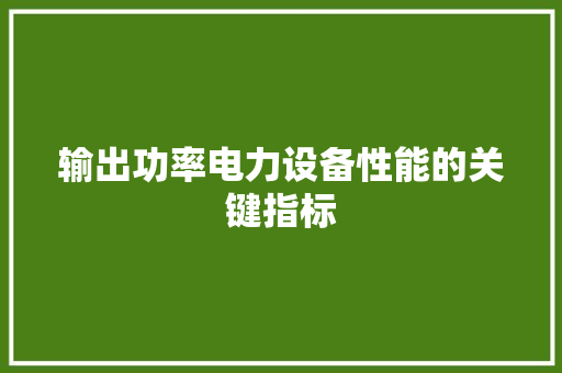 输出功率电力设备性能的关键指标